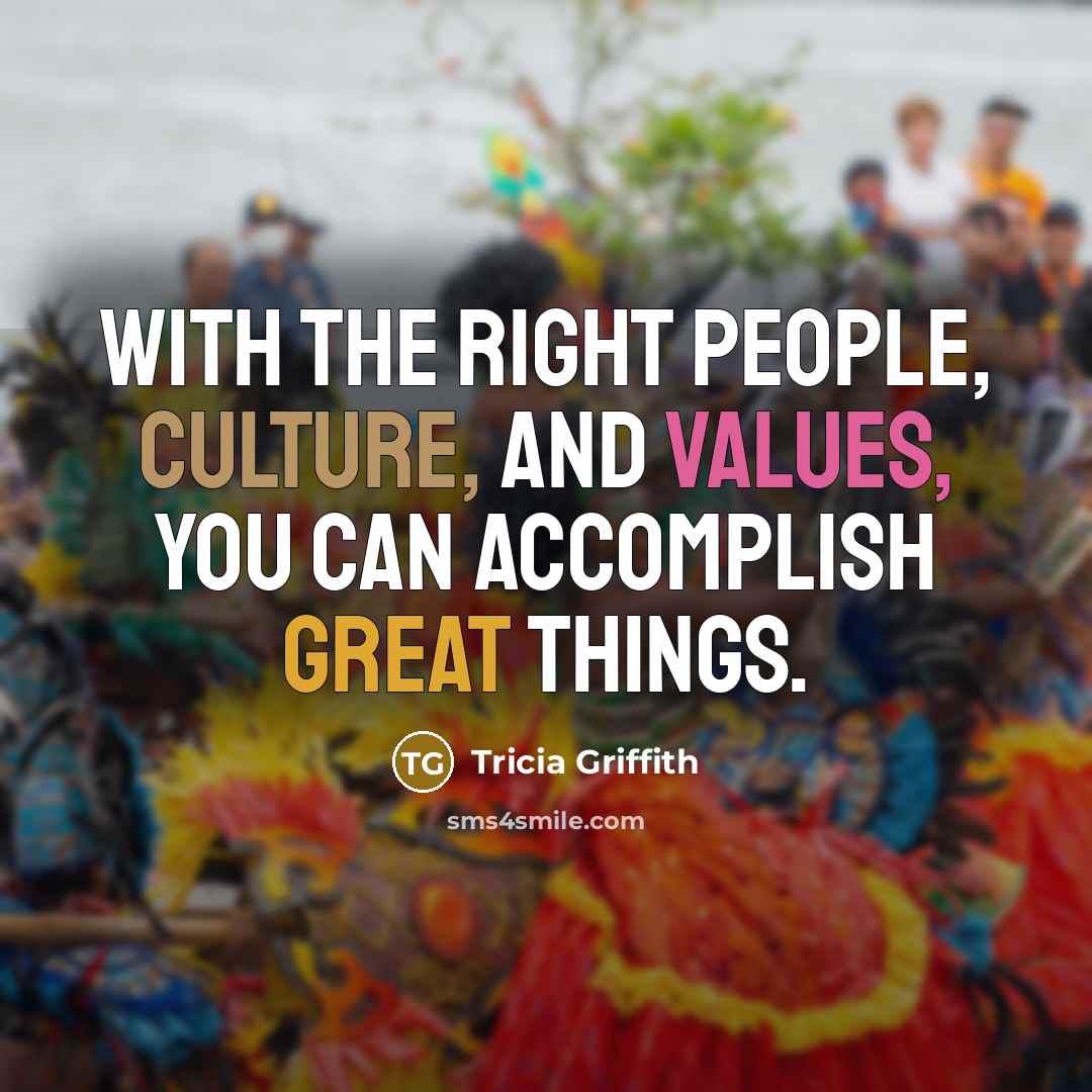 “With the right people, culture, and values, you can accomplish great things.” quote by Tricia Griffith