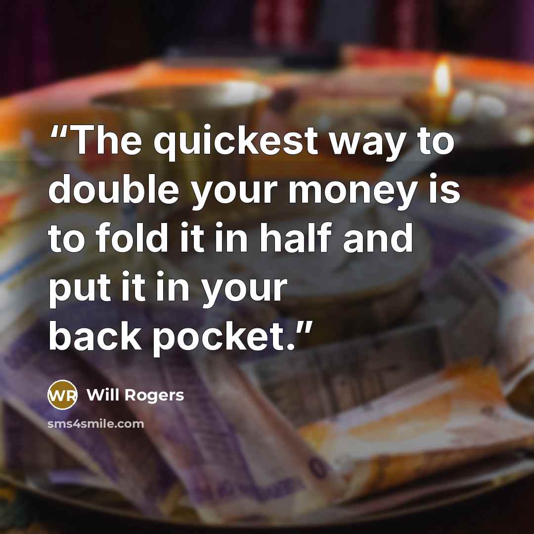 “The quickest way to double your money is to fold it in half and put it in your back pocket.” quote by Will Rogers