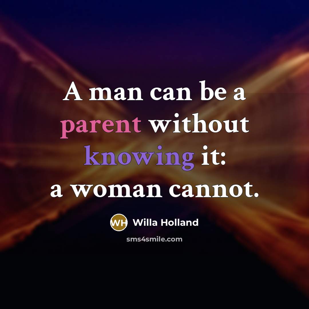 “A man can be a parent without knowing it: a woman cannot.” quote by Willa Holland
