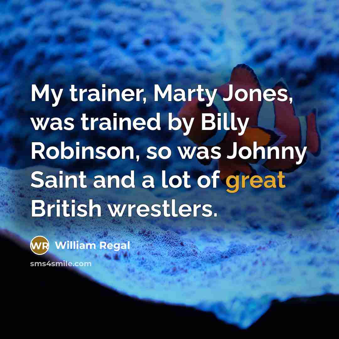 “My trainer, Marty Jones, was trained by Billy Robinson, so was Johnny Saint and a lot of great British wrestlers.” quote by William Regal