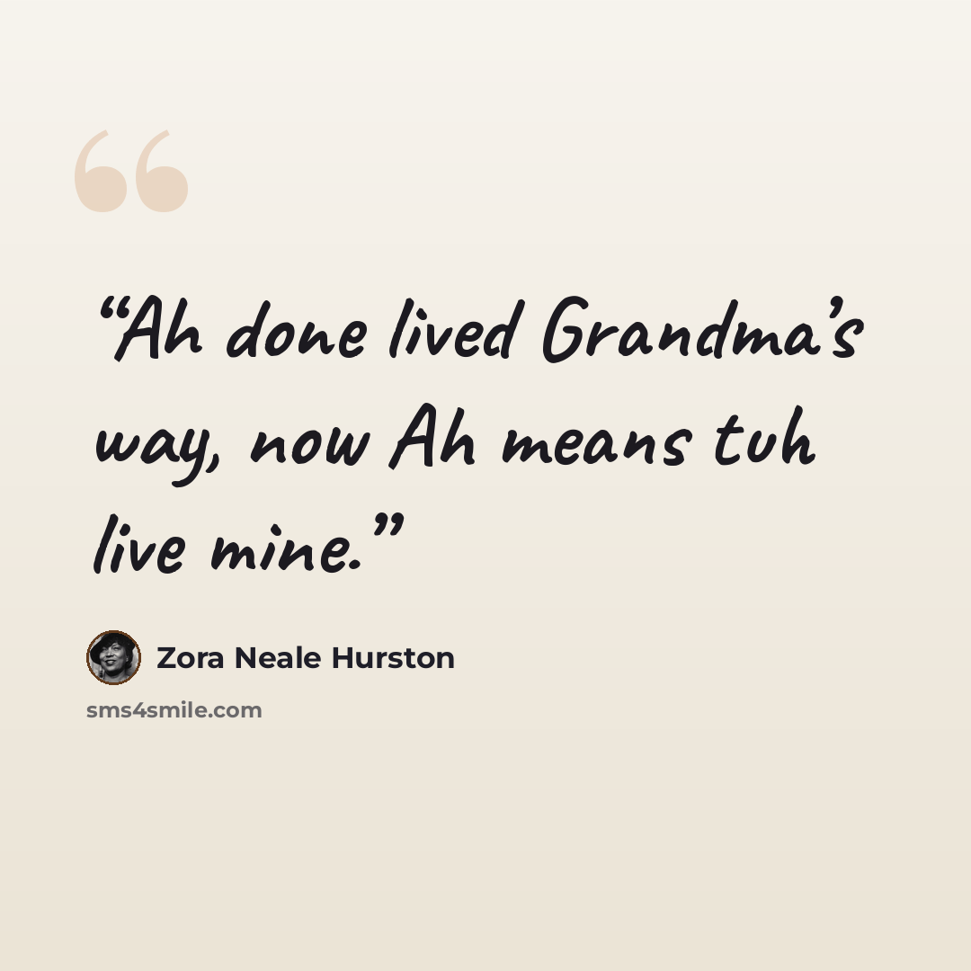 “Ah done lived Grandma’s way, now Ah means tuh live mine.” quote by Zora Neale Hurston