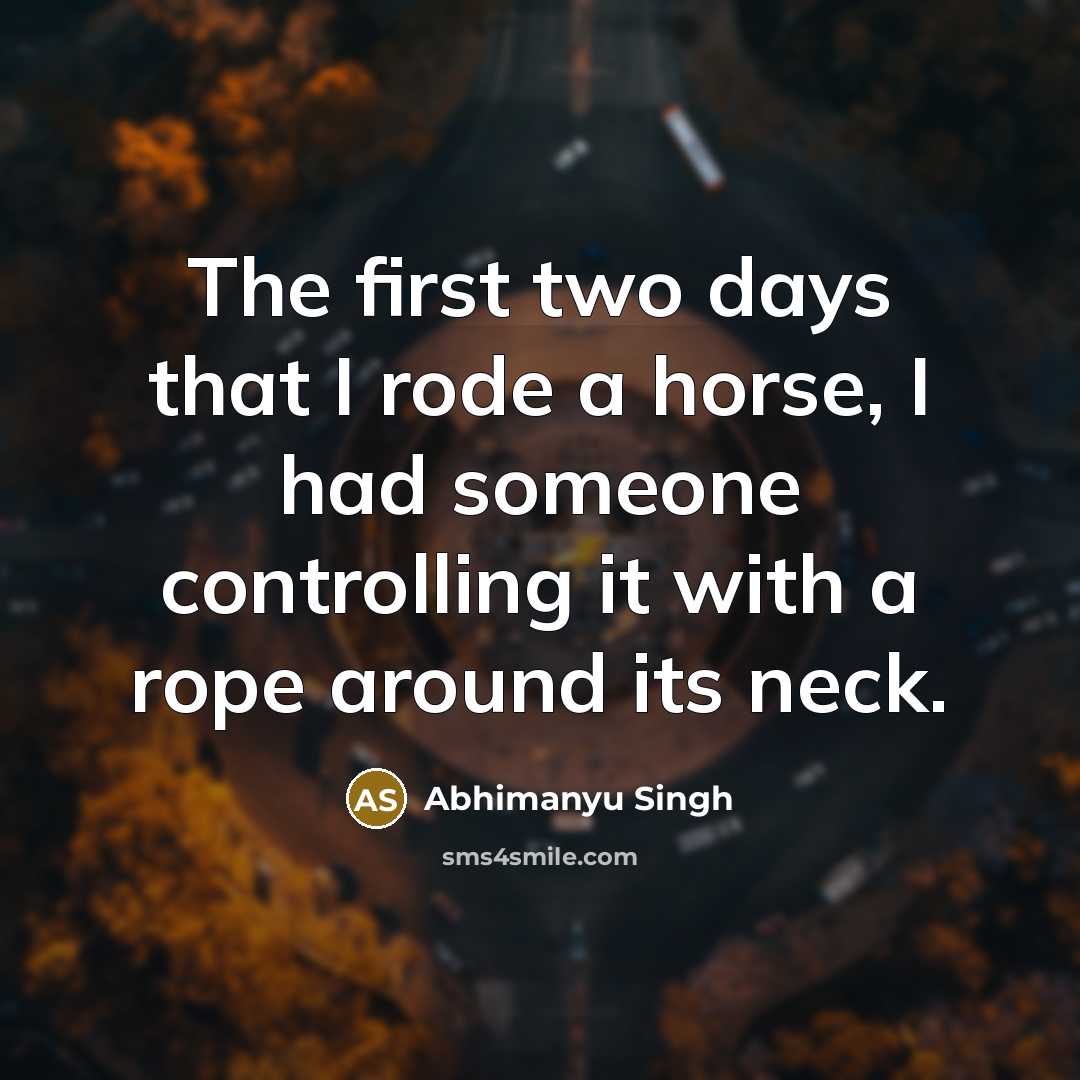 “The first two days that I rode a horse, I had someone controlling it with a rope around its neck.” quote by Abhimanyu Singh