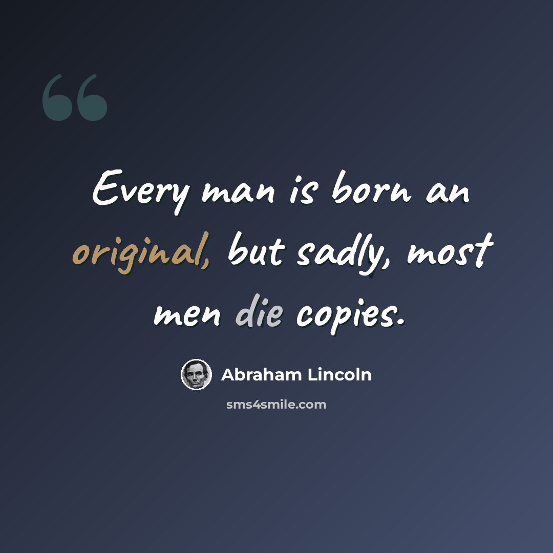 “Every man is born an original, but sadly, most men die copies.” quote by Abraham Lincoln