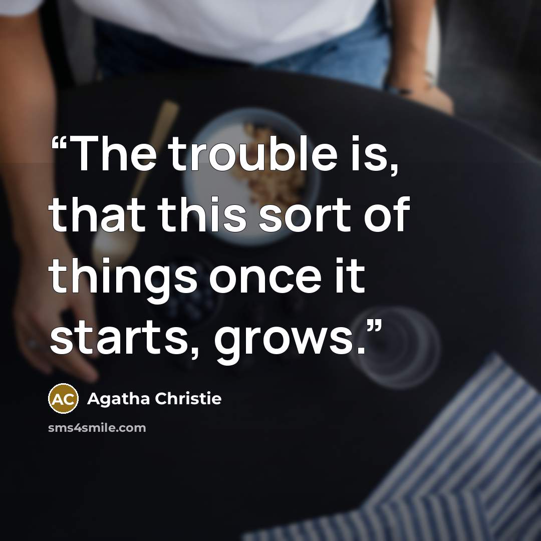 “The trouble is, that this sort of things once it starts, grows.” quote by Agatha Christie