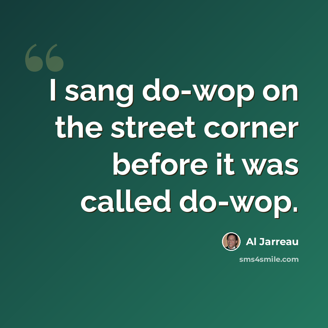 “I sang do-wop on the street corner before it was called do-wop.” quote by Al Jarreau