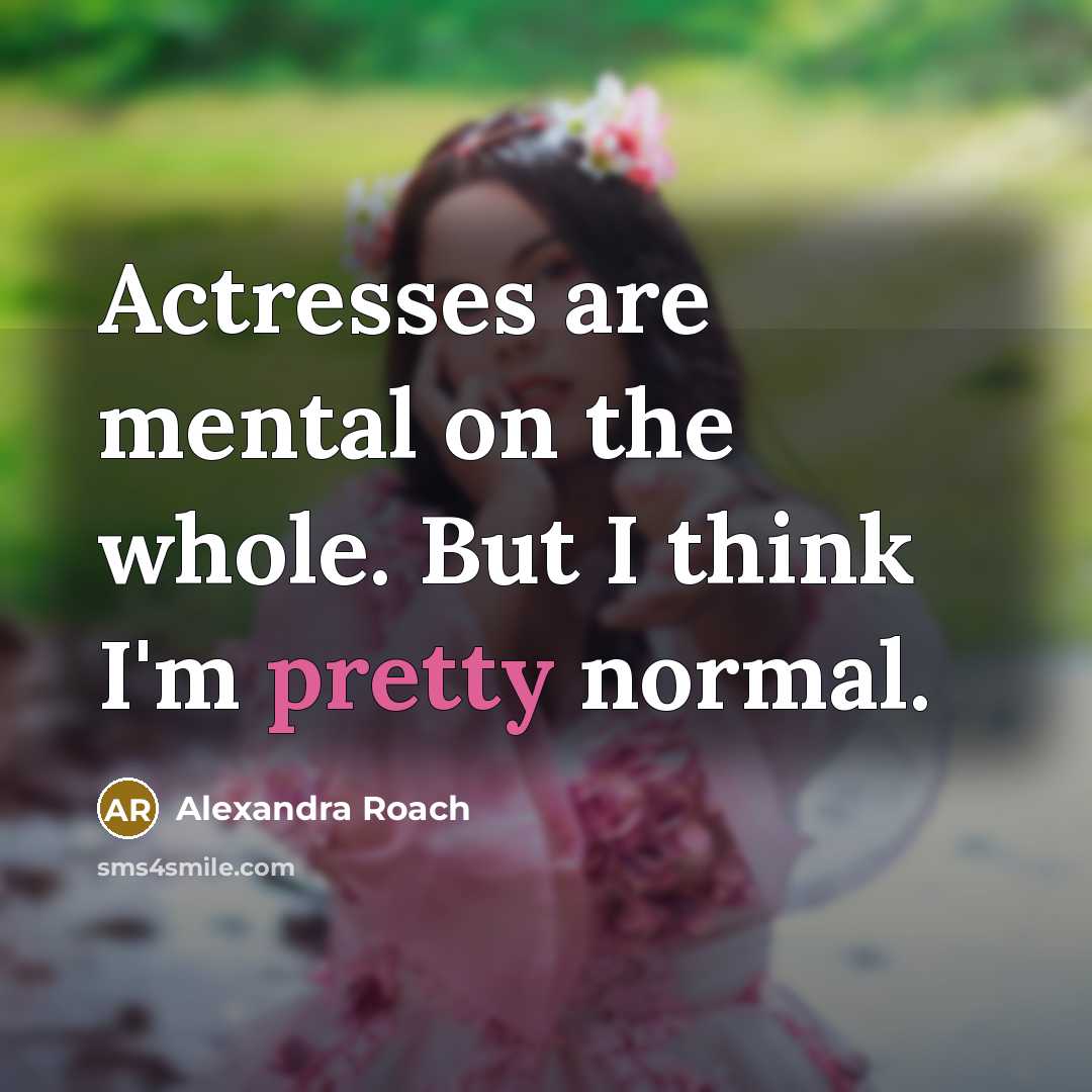 “Actresses are mental on the whole. But I think I'm pretty normal.” quote by Alexandra Roach