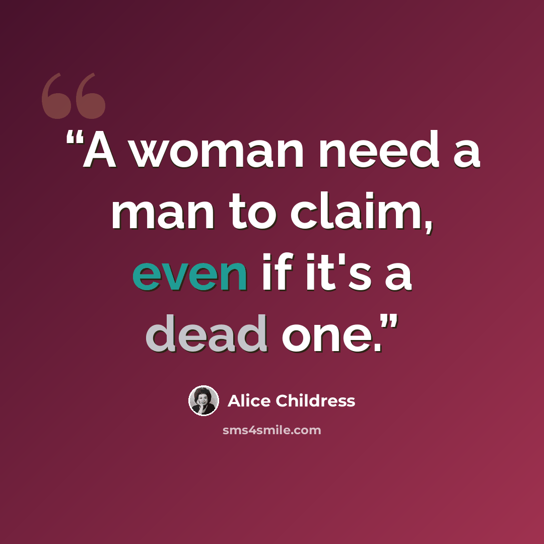 “A woman need a man to claim, even if it's a dead one.” quote by Alice Childress