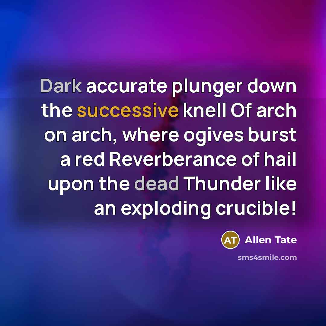 “Dark accurate plunger down the successive knell Of arch on arch, where ogives burst a red Reverberance of hail upon the dead Thunder like an exploding crucible!” quote by Allen Tate