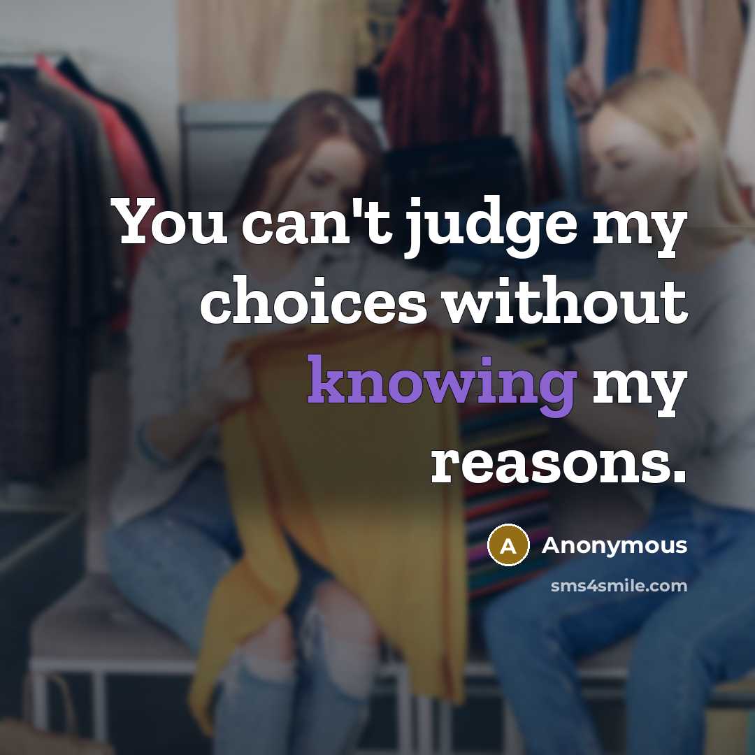 “You can't judge my choices without knowing my reasons.” quote by Anonymous