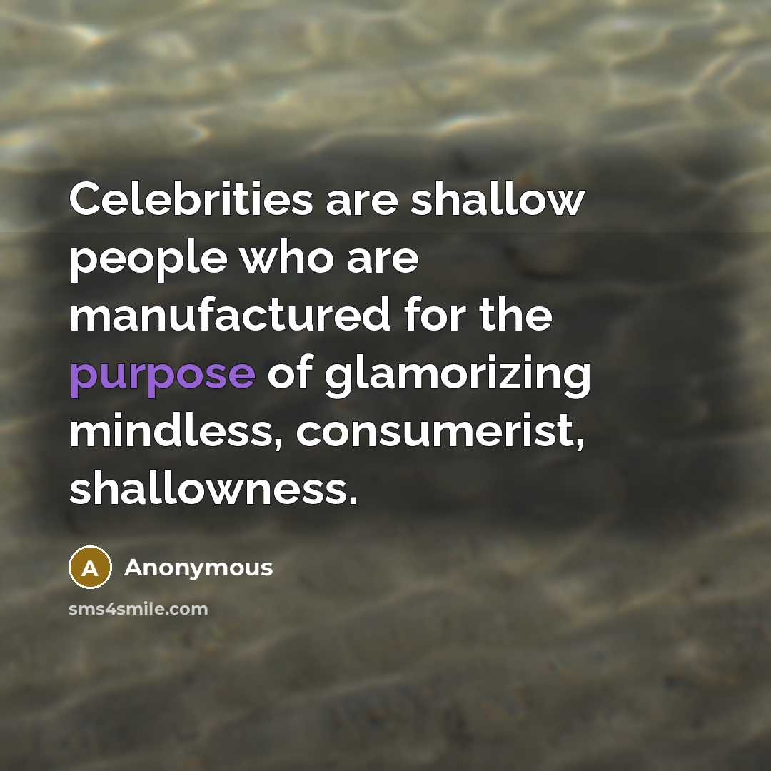 “Celebrities are shallow people who are manufactured for the purpose of glamorizing mindless, consumerist, shallowness.” quote by Anonymous