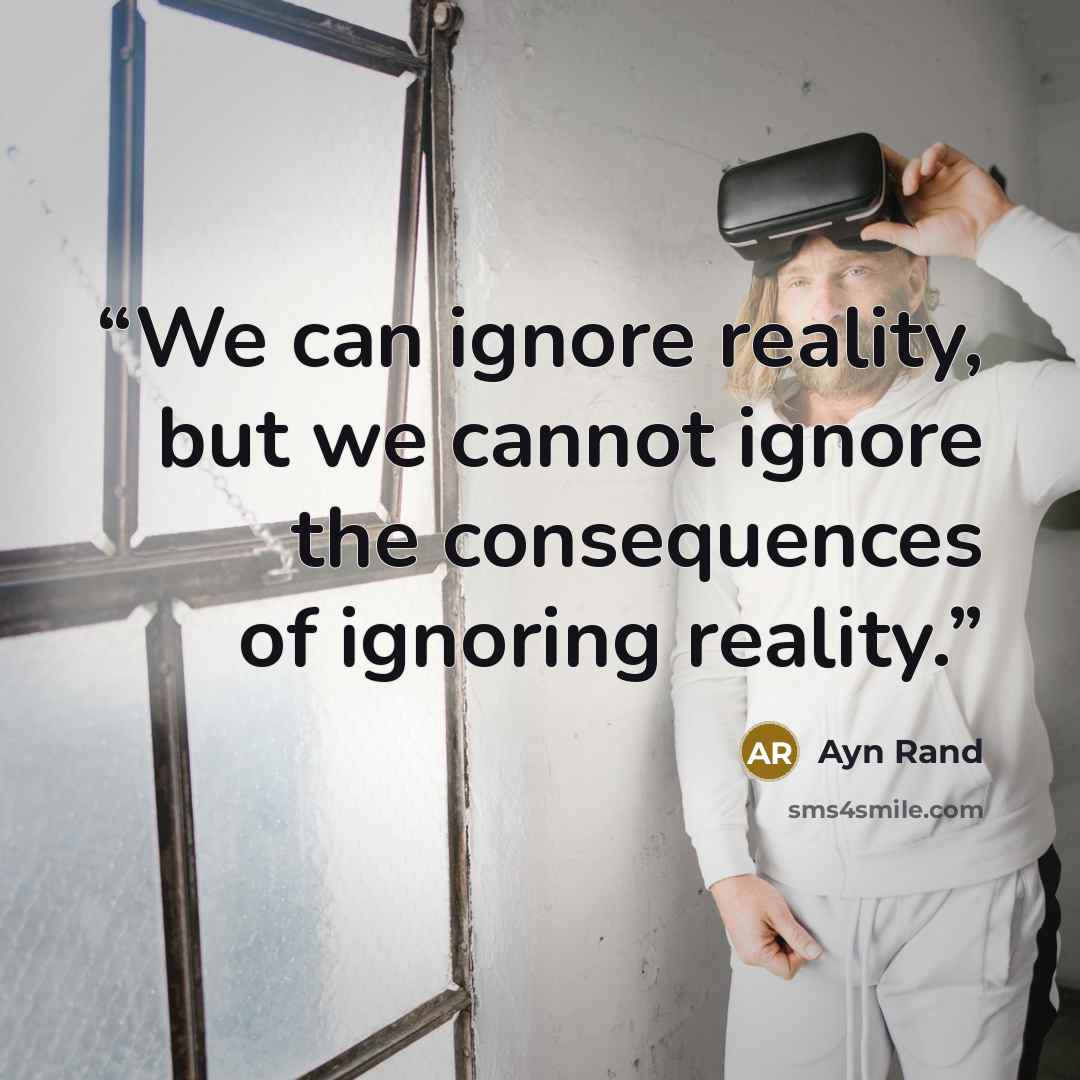 “We can ignore reality, but we cannot ignore the consequences of ignoring reality.” quote by Ayn Rand
