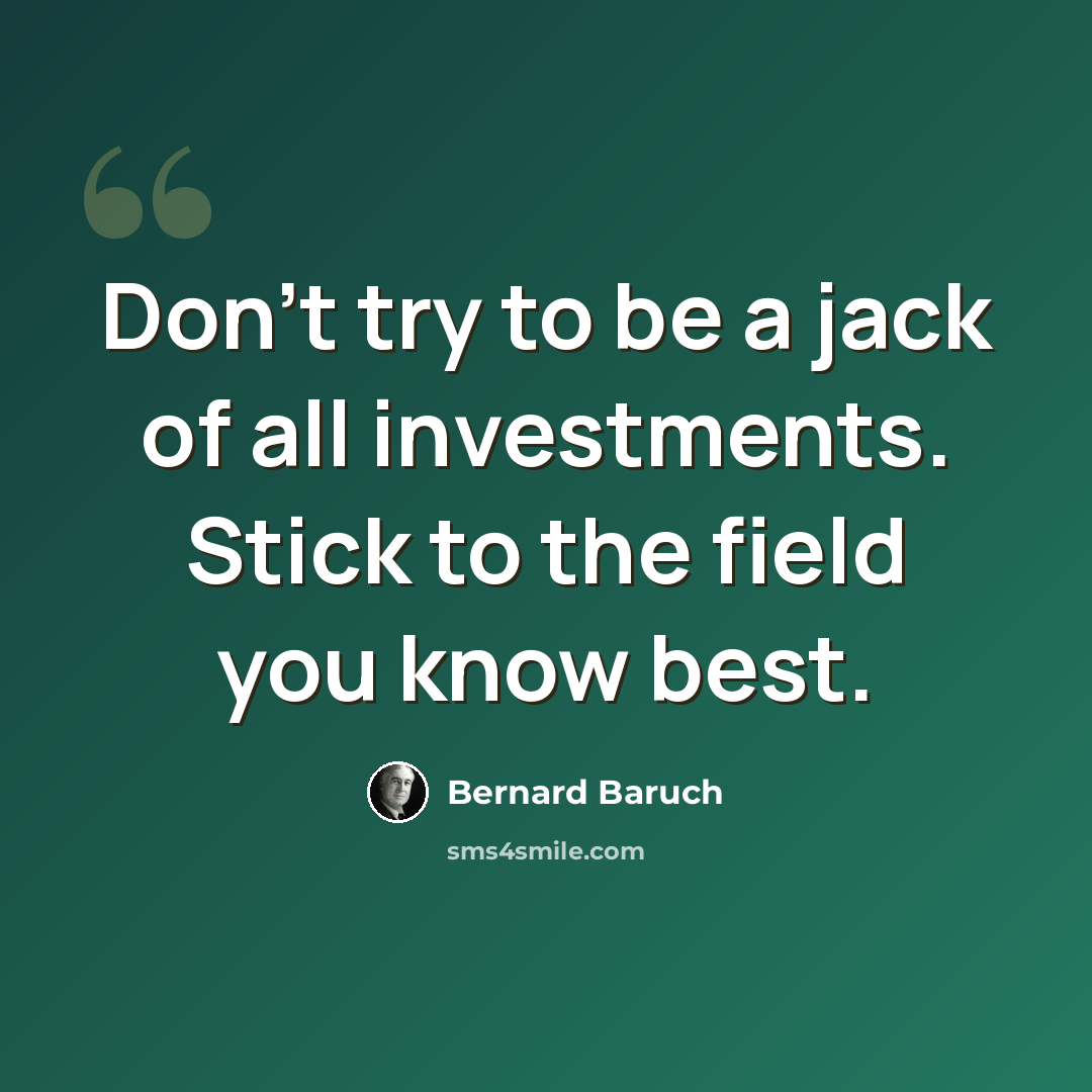 “Don't try to be a jack of all investments. Stick to the field you know best.” quote by Bernard Baruch
