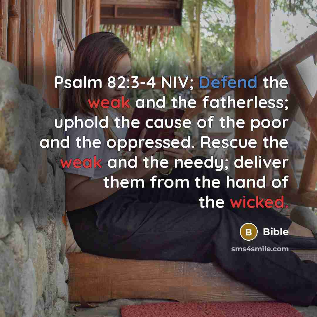 “Psalm 82:3-4 NIV; Defend the weak and the fatherless; uphold the cause of the poor and the oppressed. Rescue the weak and the needy; deliver them from the hand of the wicked.” quote by Bible