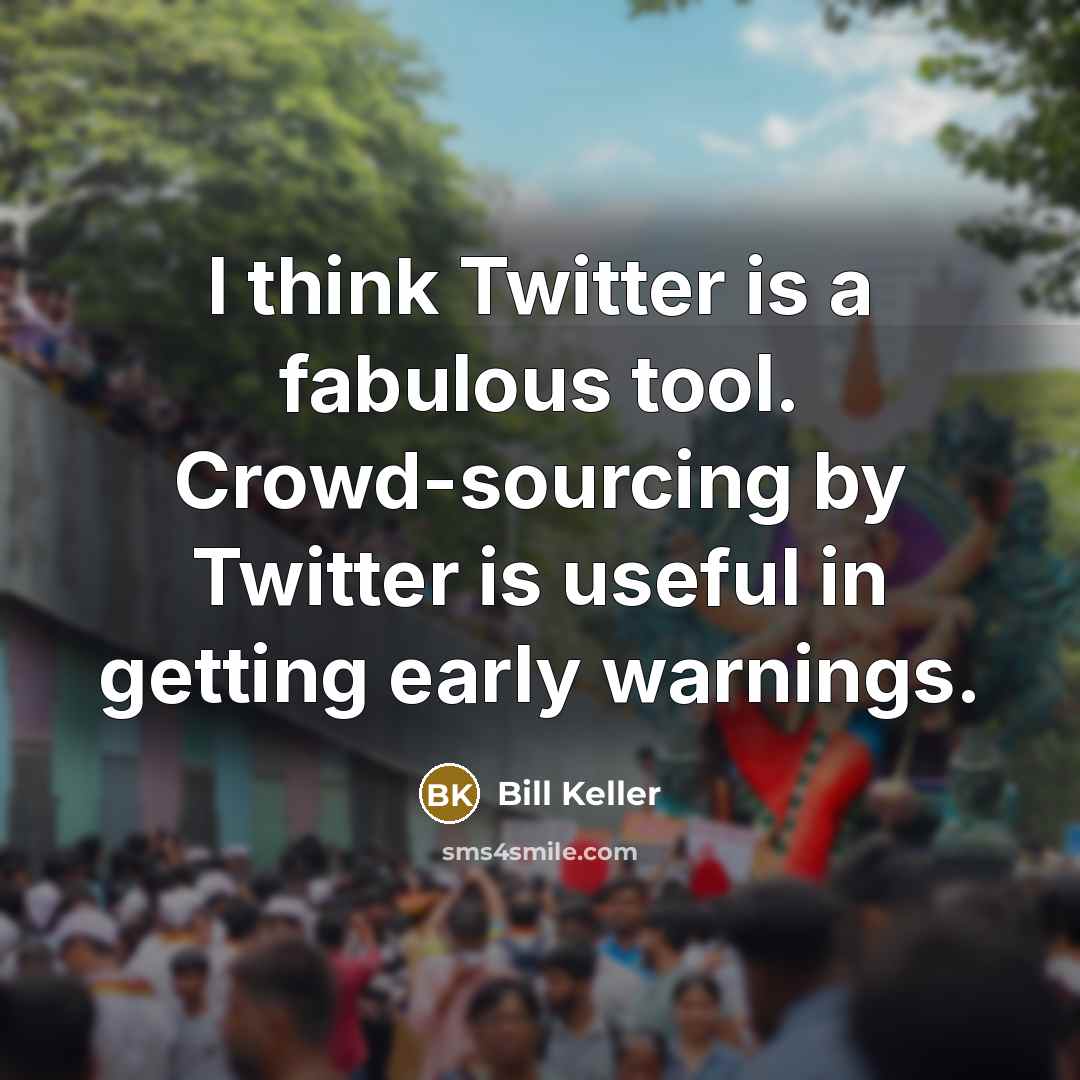 “I think Twitter is a fabulous tool. Crowd-sourcing by Twitter is useful in getting early warnings.” quote by Bill Keller