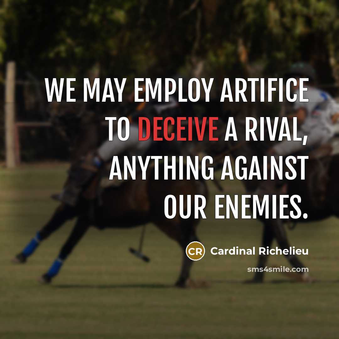“We may employ artifice to deceive a rival, anything against our enemies.” quote by Cardinal Richelieu