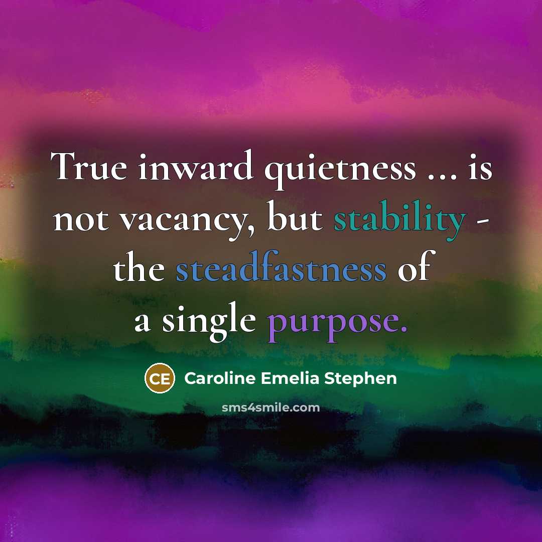 “True inward quietness ... is not vacancy, but stability - the steadfastness of a single purpose.” quote by Caroline Emelia Stephen