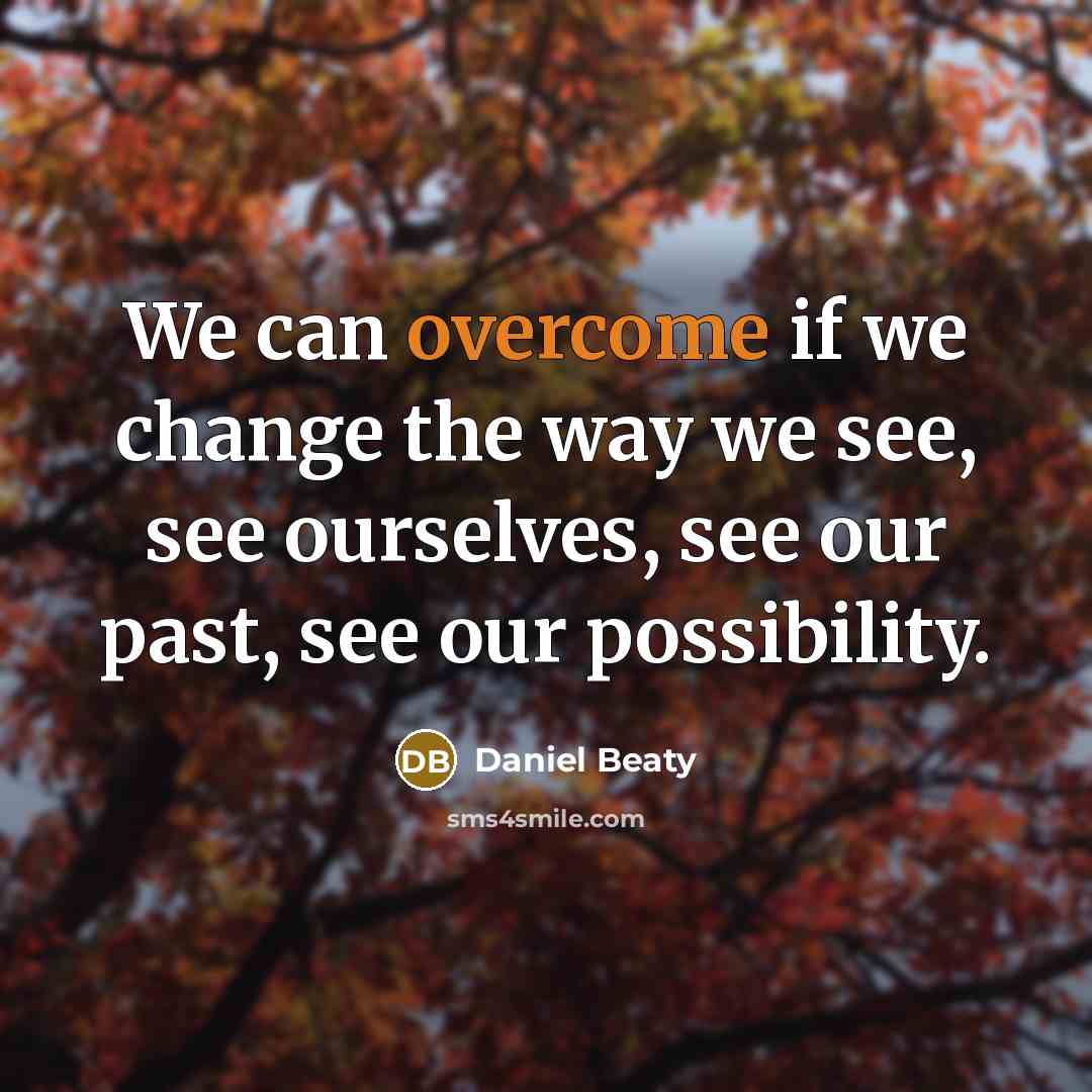 “We can overcome if we change the way we see, see ourselves, see our past, see our possibility.” quote by Daniel Beaty