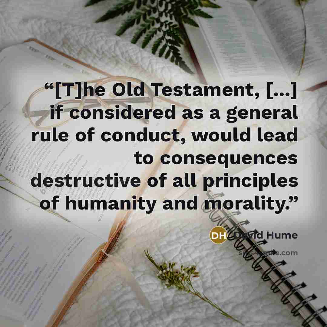 “[T]he Old Testament, [...] if considered as a general rule of conduct, would lead to consequences destructive of all principles of humanity and morality.” quote by David Hume