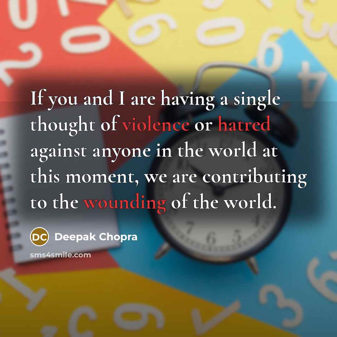 “If you and I are having a single thought of violence or hatred against anyone in the world at this moment, we are contributing to the wounding of the world.” quote by Deepak Chopra