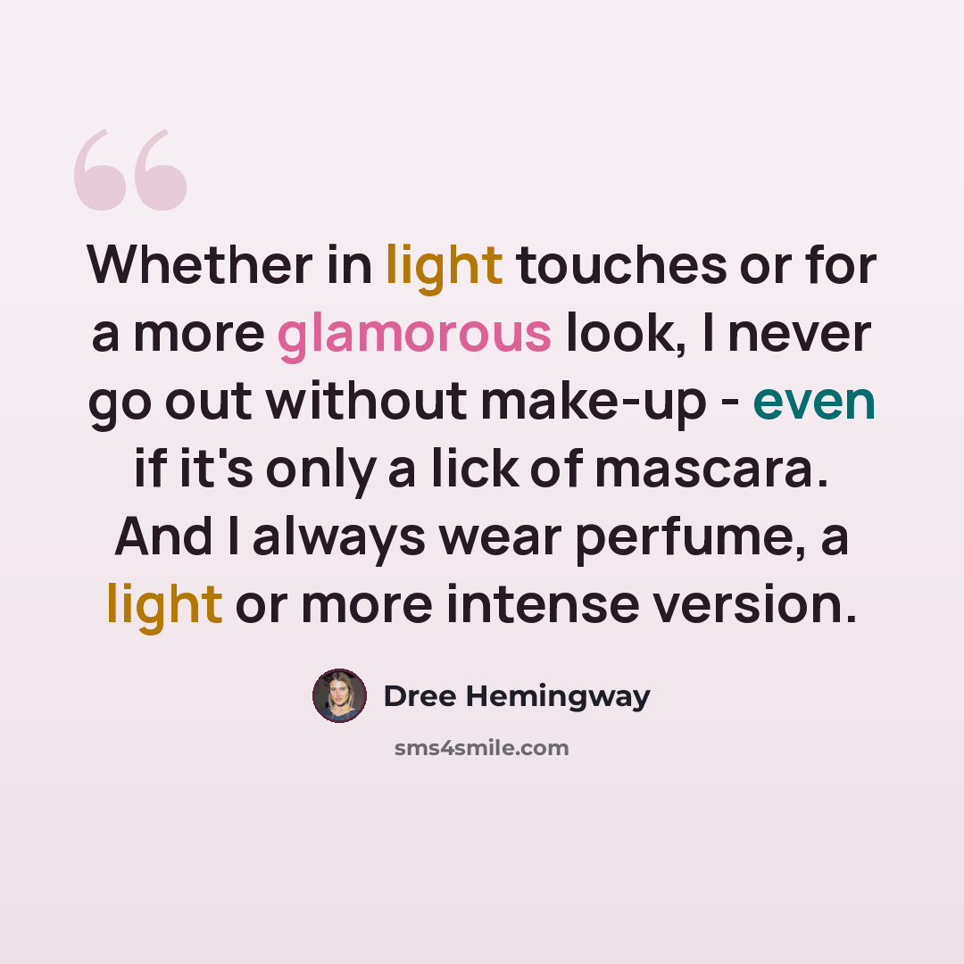 “Whether in light touches or for a more glamorous look, I never go out without make-up - even if it's only a lick of mascara. And I always wear perfume, a light or more intense version.” quote by Dree Hemingway