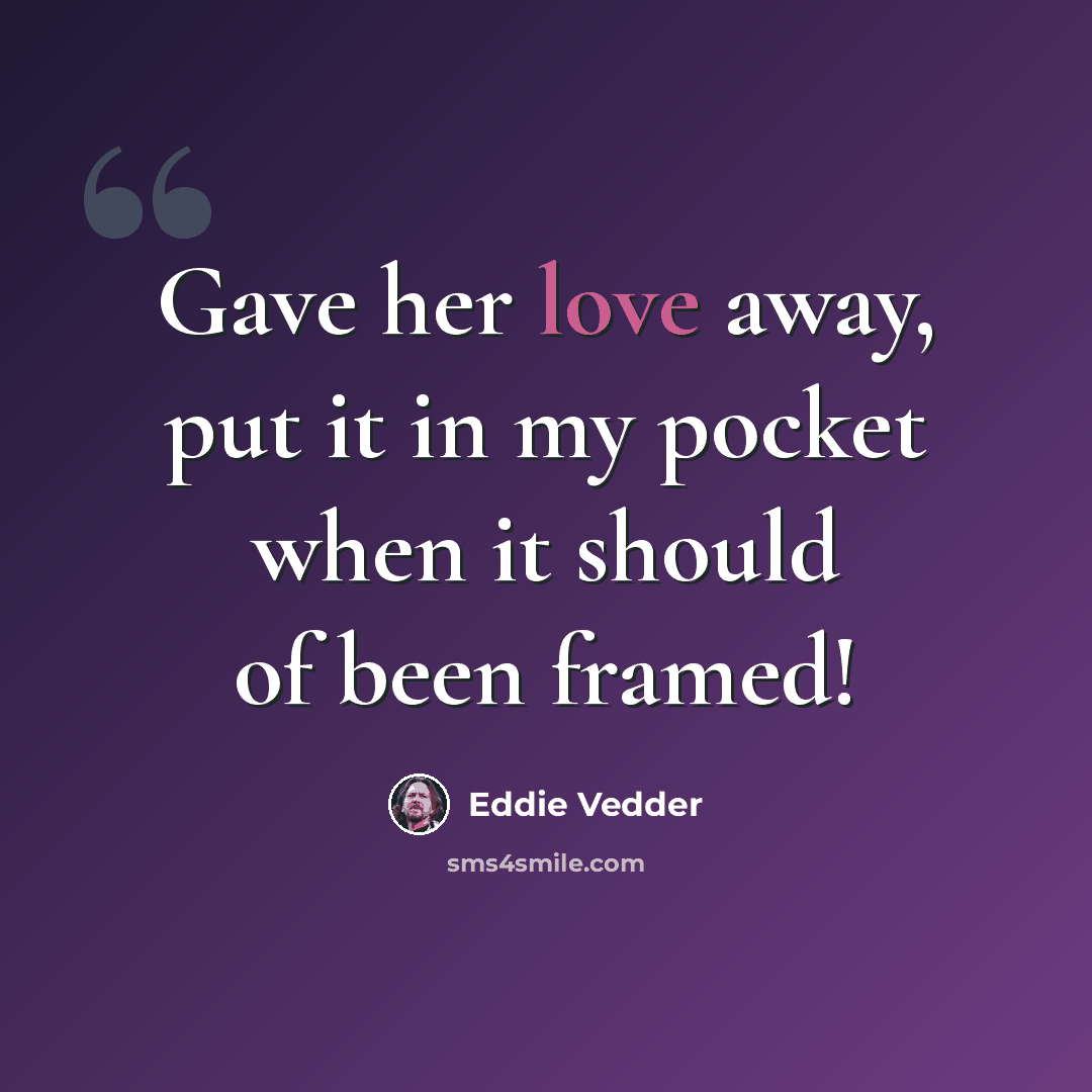 “Gave her love away, put it in my pocket when it should of been framed!” quote by Eddie Vedder