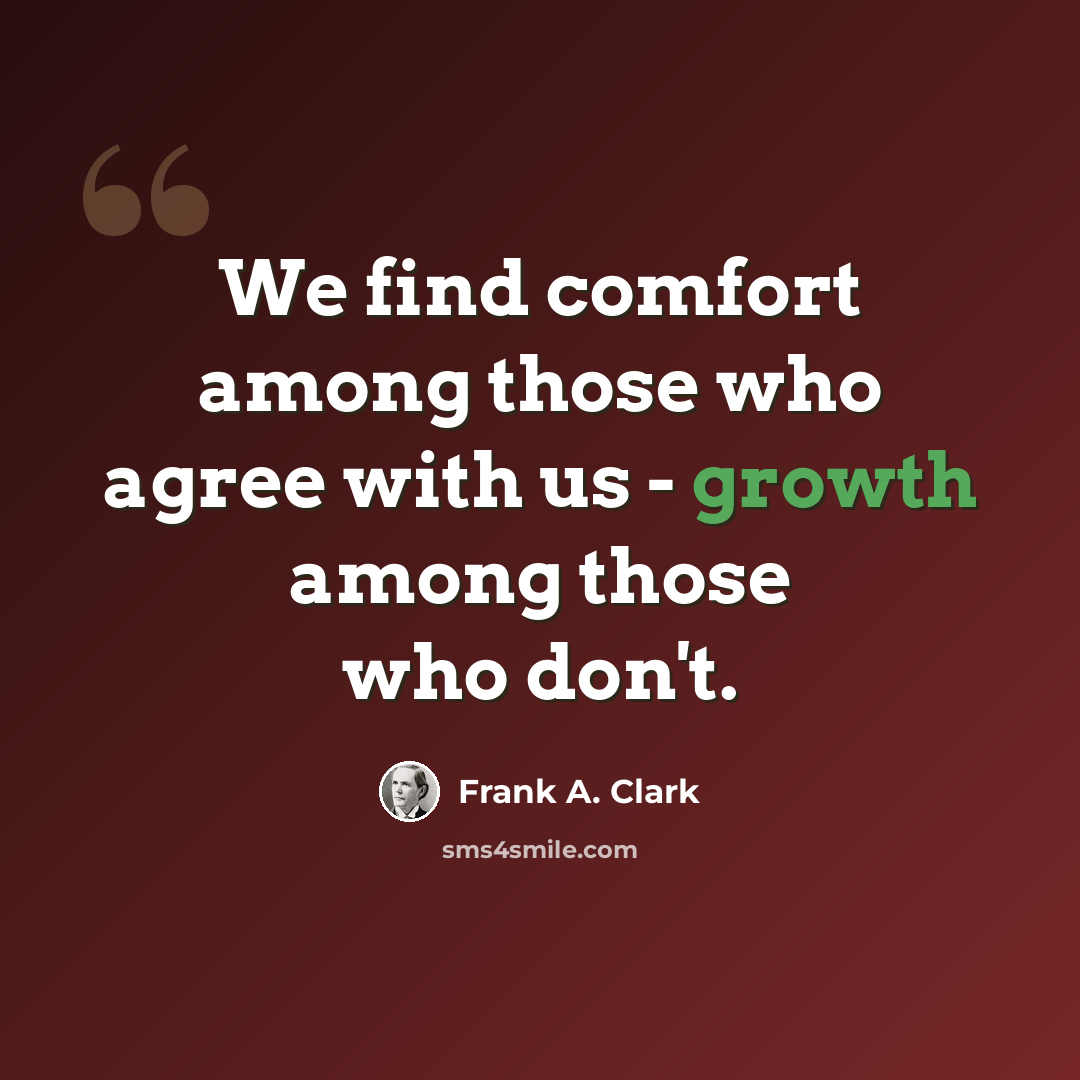 “We find comfort among those who agree with us - growth among those who don't.” quote by Frank A. Clark
