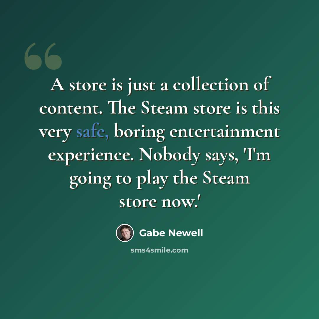 “A store is just a collection of content. The Steam store is this very safe, boring entertainment experience. Nobody says, 'I'm going to play the Steam store now.'” quote by Gabe Newell