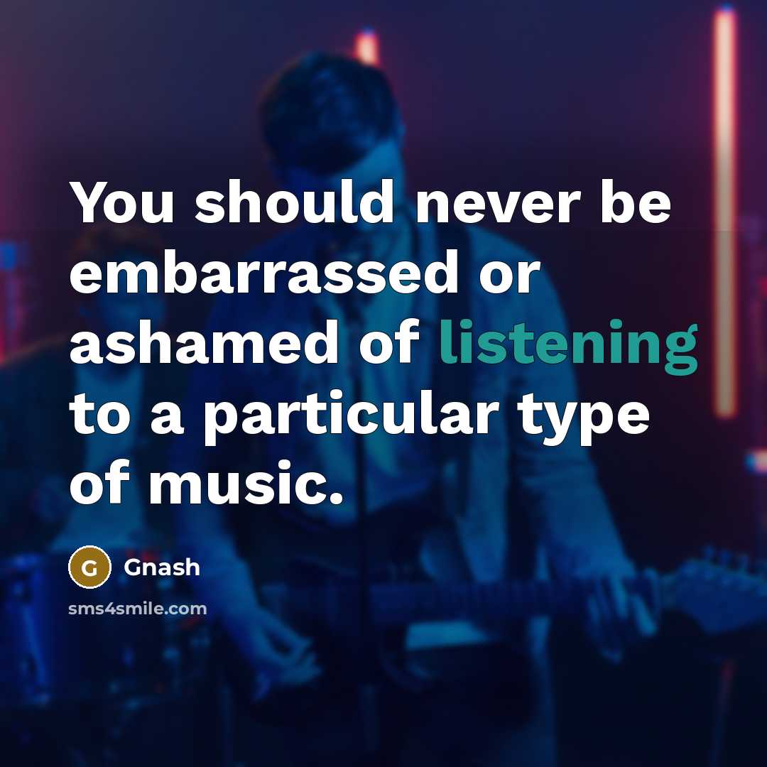 “You should never be embarrassed or ashamed of listening to a particular type of music.” quote by Gnash