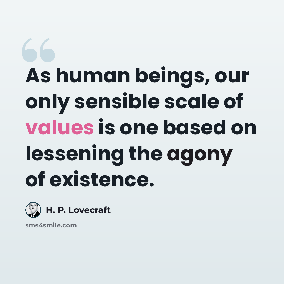 “As human beings, our only sensible scale of values is one based on lessening the agony of existence.” quote by H. P. Lovecraft