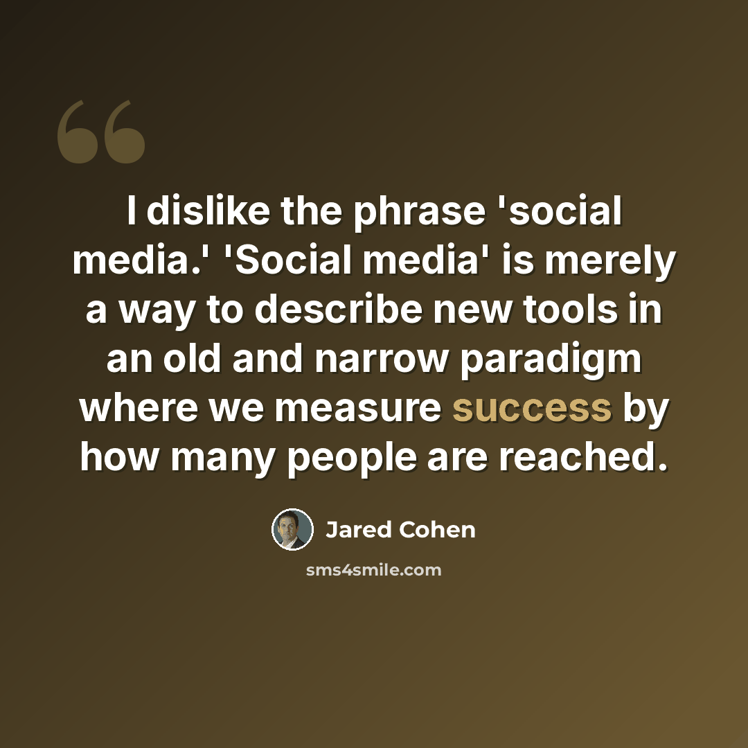 “I dislike the phrase 'social media.' 'Social media' is merely a way to describe new tools in an old and narrow paradigm where we measure success by how many people are reached.” quote by Jared Cohen