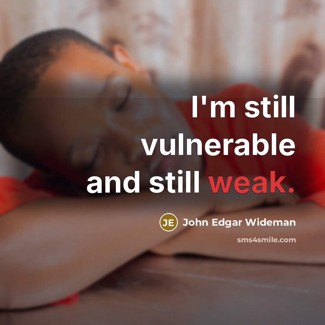 “I'm still vulnerable and still weak.” quote by John Edgar Wideman