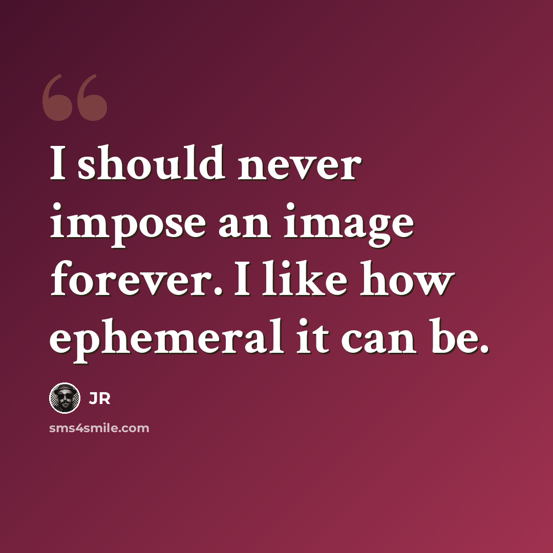 “I should never impose an image forever. I like how ephemeral it can be.” quote by JR