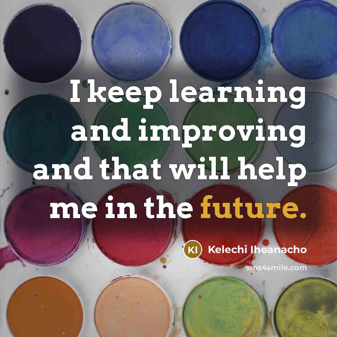 “I keep learning and improving and that will help me in the future.” quote by Kelechi Iheanacho