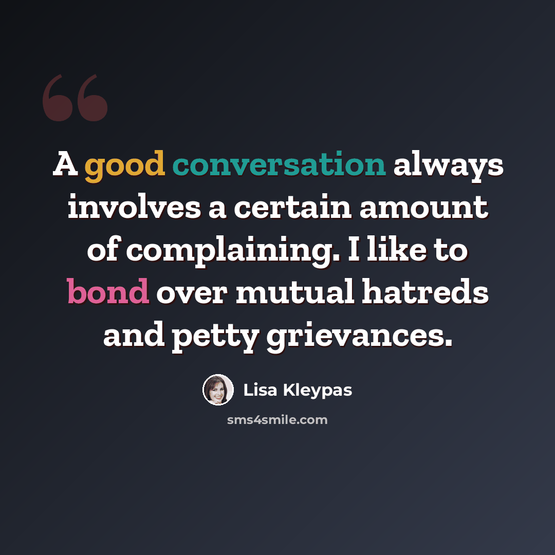 “A good conversation always involves a certain amount of complaining. I like to bond over mutual hatreds and petty grievances.” quote by Lisa Kleypas