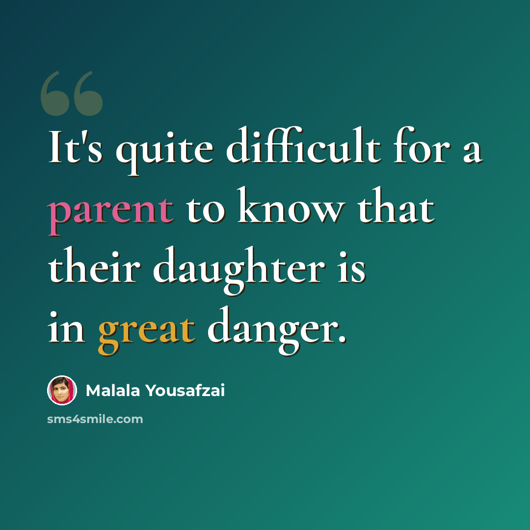 “It's quite difficult for a parent to know that their daughter is in great danger.” quote by Malala Yousafzai