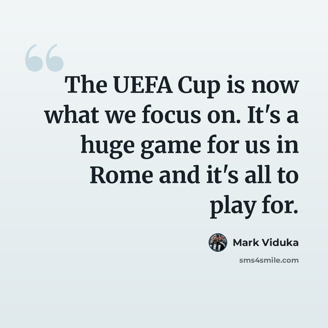“The UEFA Cup is now what we focus on. It's a huge game for us in Rome and it's all to play for.” quote by Mark Viduka