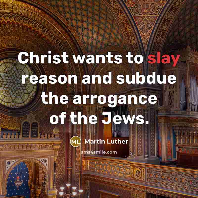 “Christ wants to slay reason and subdue the arrogance of the Jews.” quote by Martin Luther