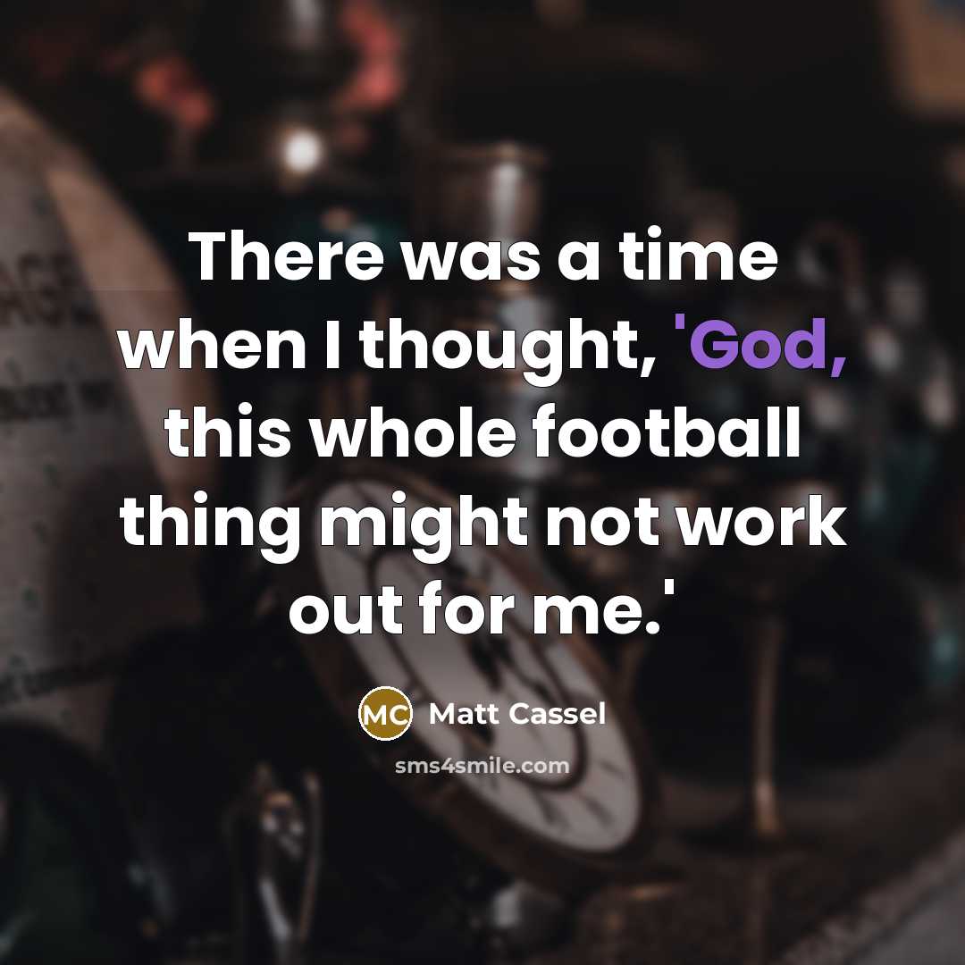 “There was a time when I thought, 'God, this whole football thing might not work out for me.'” quote by Matt Cassel