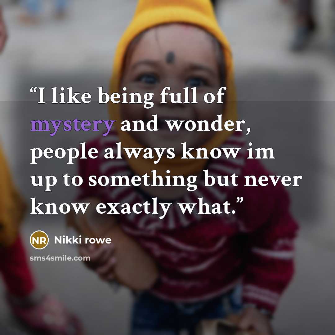 “I like being full of mystery and wonder, people always know im up to something but never know exactly what.” quote by Nikki Rowe
