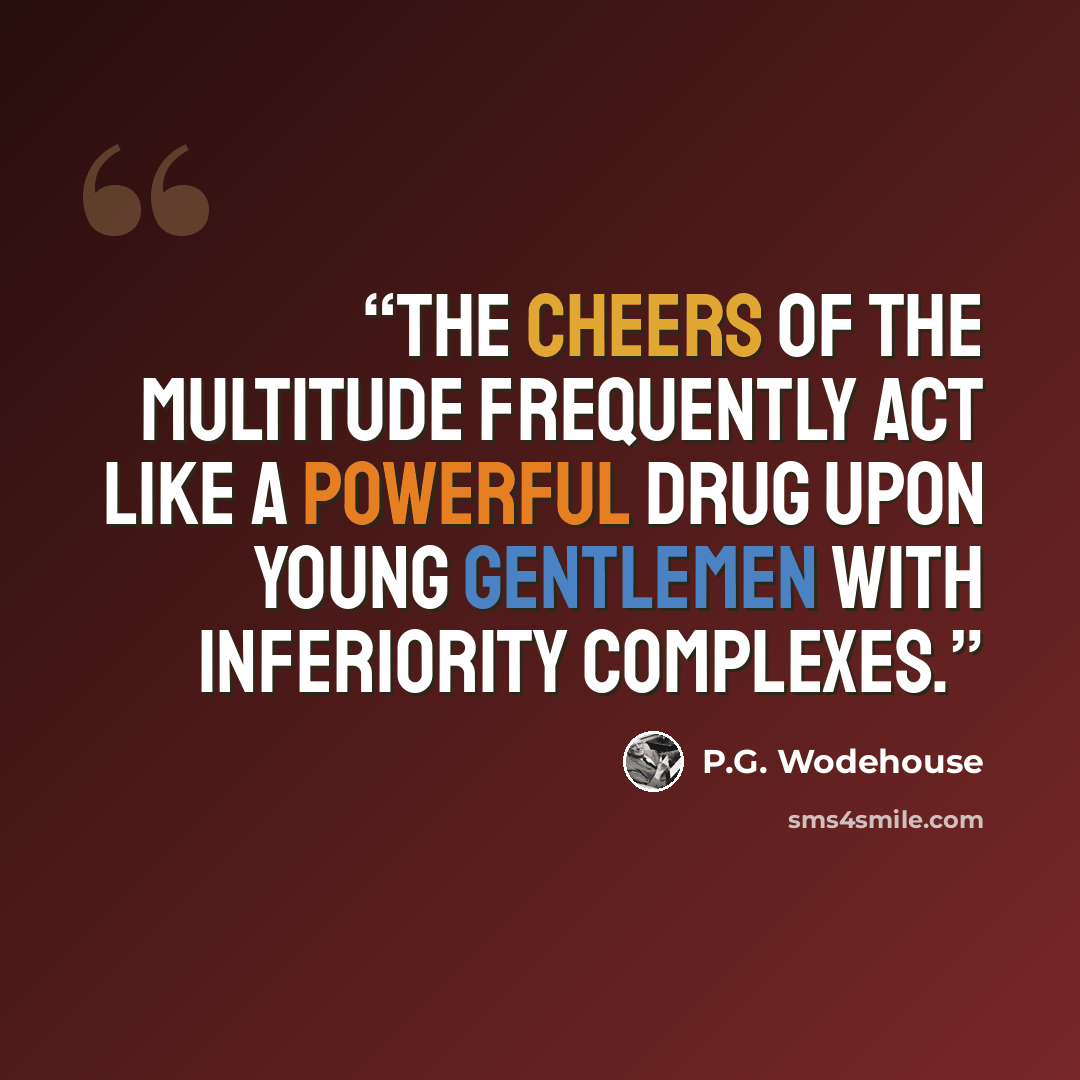 “The cheers of the multitude frequently act like a powerful drug upon young gentlemen with inferiority complexes.” quote by P.G. Wodehouse