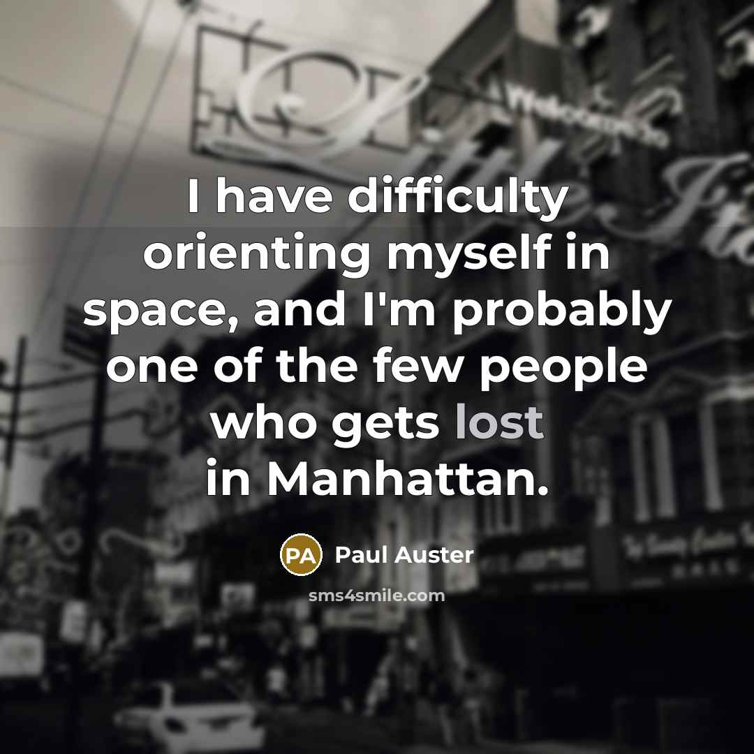 “I have difficulty orienting myself in space, and I'm probably one of the few people who gets lost in Manhattan.” quote by Paul Auster