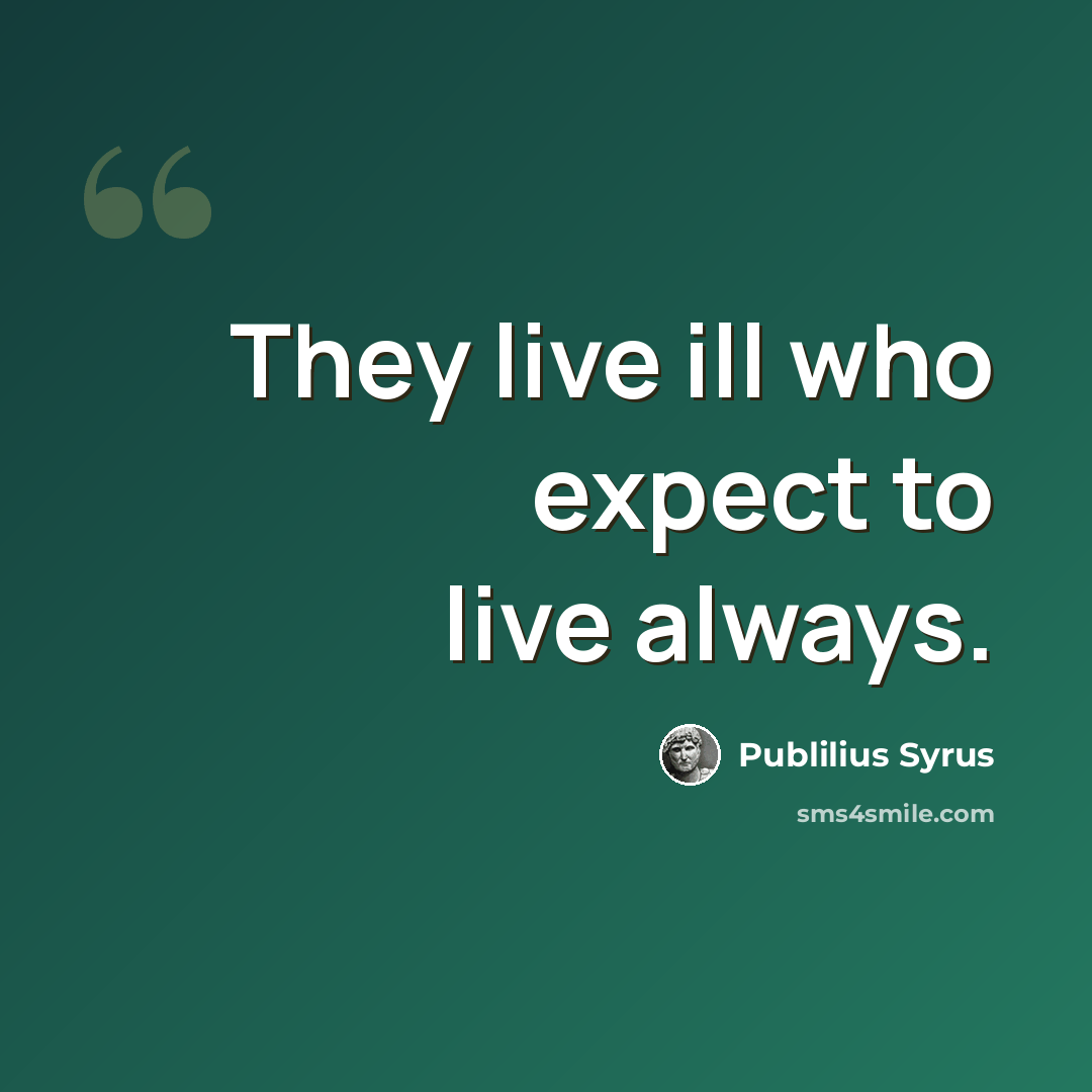 “They live ill who expect to live always.” quote by Publilius Syrus