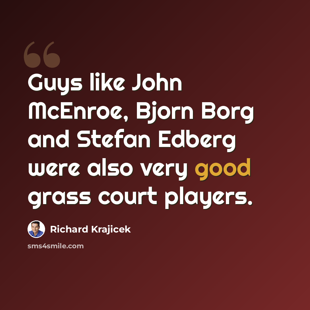 “Guys like John McEnroe, Bjorn Borg and Stefan Edberg were also very good grass court players.” quote by Richard Krajicek