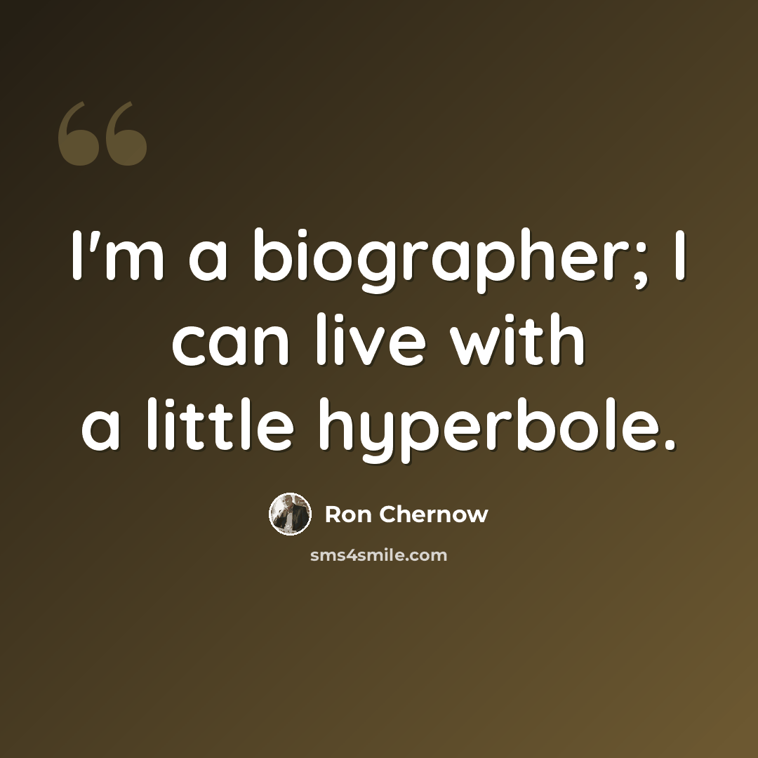 “I'm a biographer; I can live with a little hyperbole.” quote by Ron Chernow