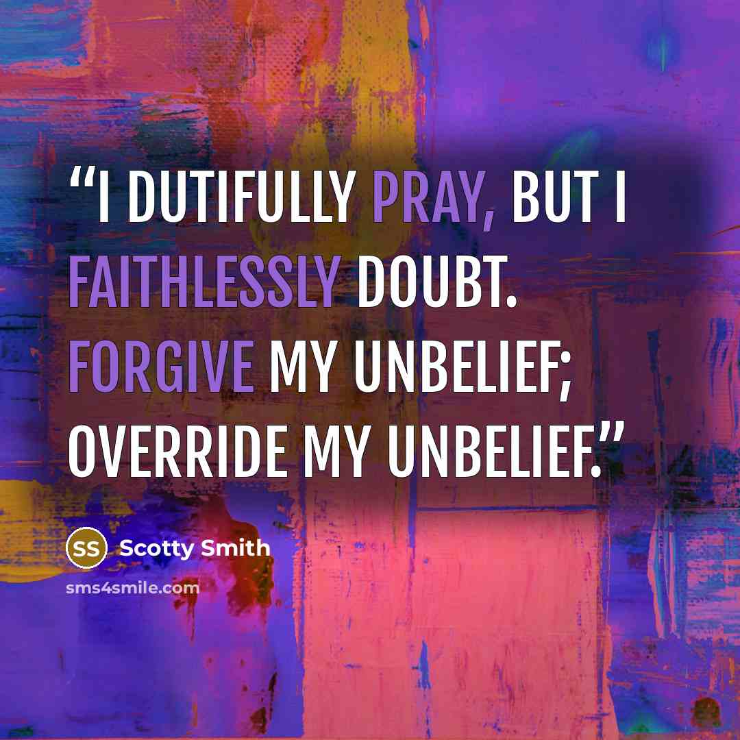 “I dutifully pray, but I faithlessly doubt. Forgive my unbelief; override my unbelief.” quote by Scotty Smith