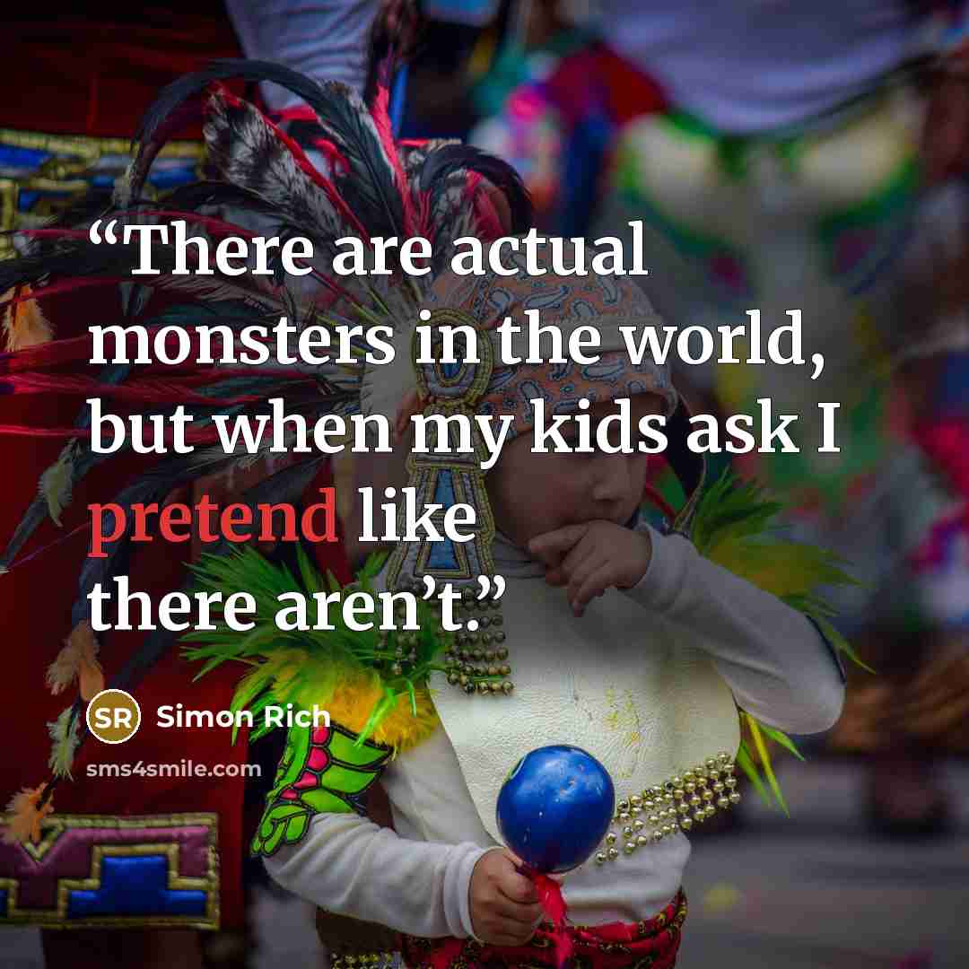 “There are actual monsters in the world, but when my kids ask I pretend like there aren’t.” quote by Simon Rich