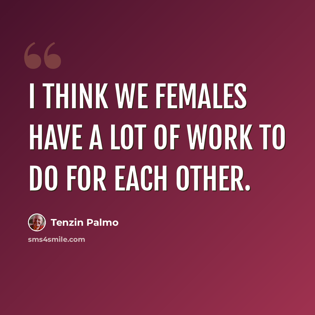 “I think we females have a lot of work to do for each other.” quote by Tenzin Palmo