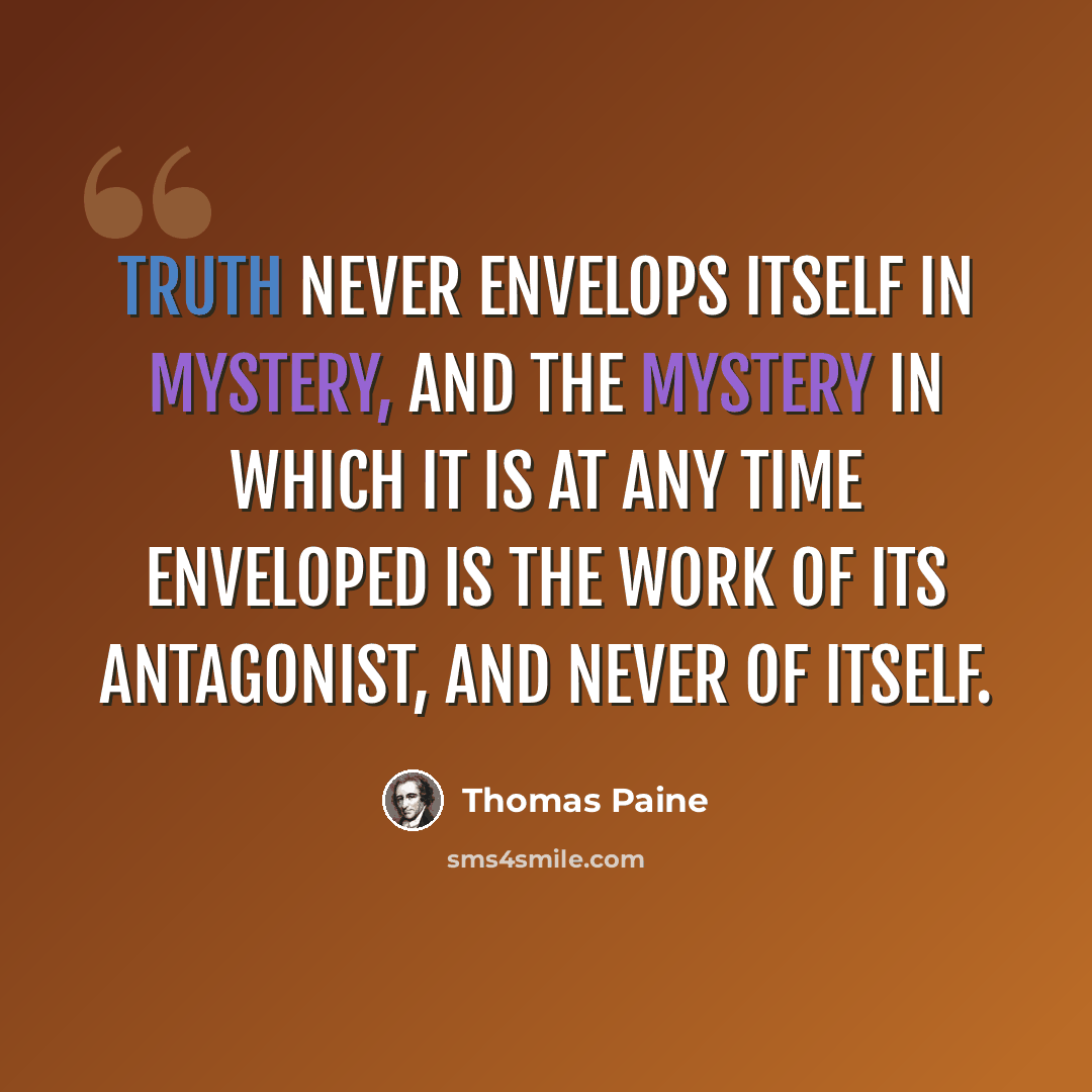 “Truth never envelops itself in mystery, and the mystery in which it is at any time enveloped is the work of its antagonist, and never of itself.” quote by Thomas Paine