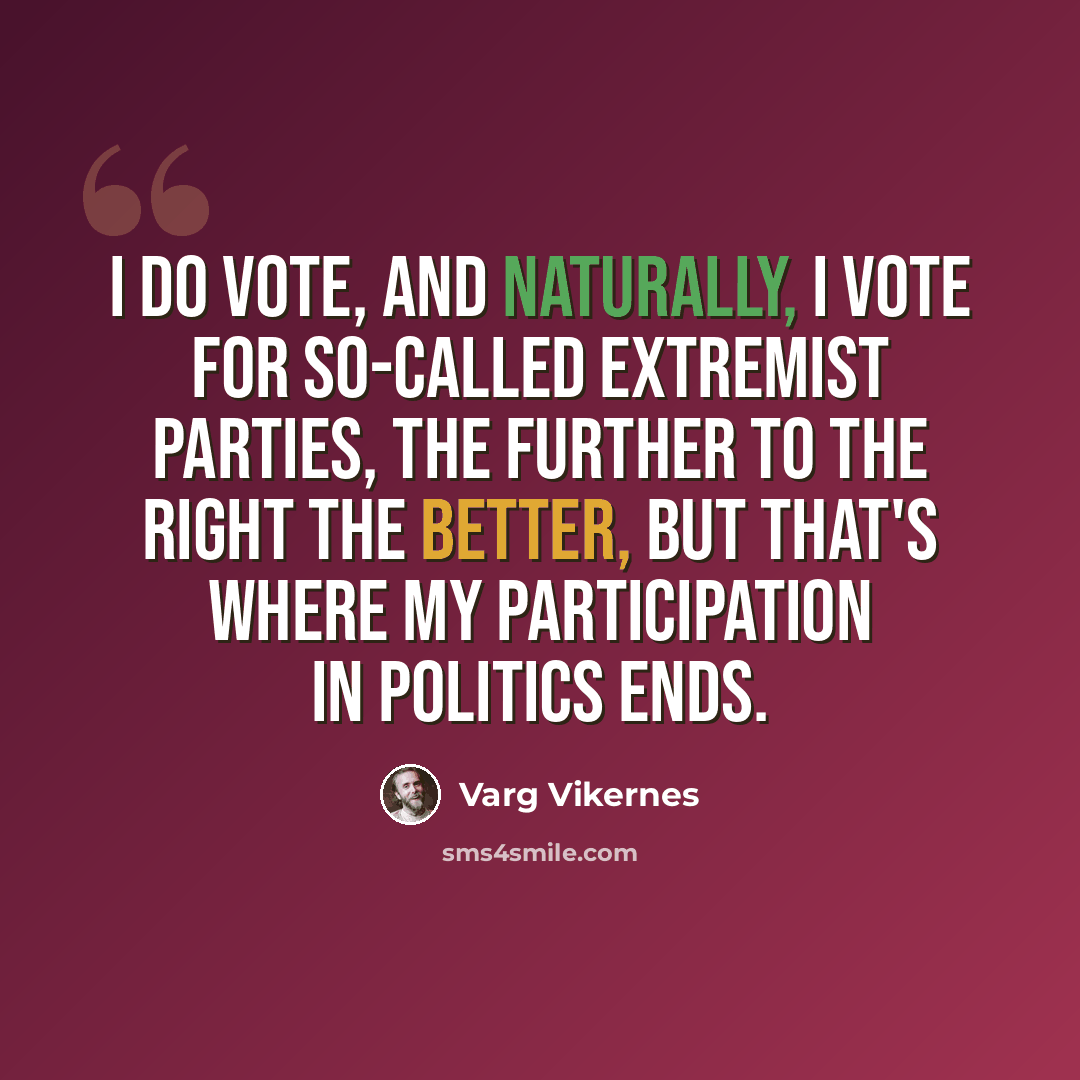 “I do vote, and naturally, I vote for so-called extremist parties, the further to the right the better, but that's where my participation in politics ends.” quote by Varg Vikernes