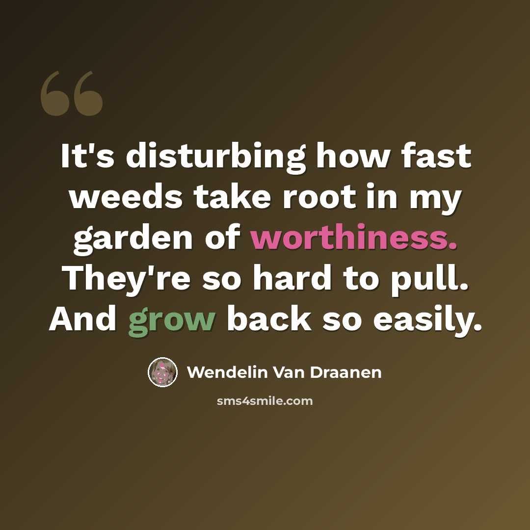 “It's disturbing how fast weeds take root in my garden of worthiness. They're so hard to pull. And grow back so easily.” quote by Wendelin Van Draanen